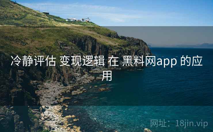 冷静评估 变现逻辑 在 黑料网app 的应用 冷静评估 变现逻辑 在 黑料网app 的应用