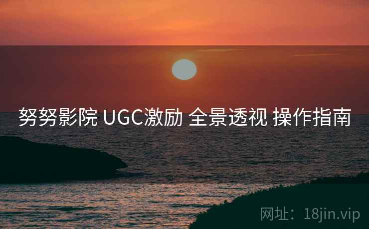 努努影院 UGC激励 全景透视 操作指南