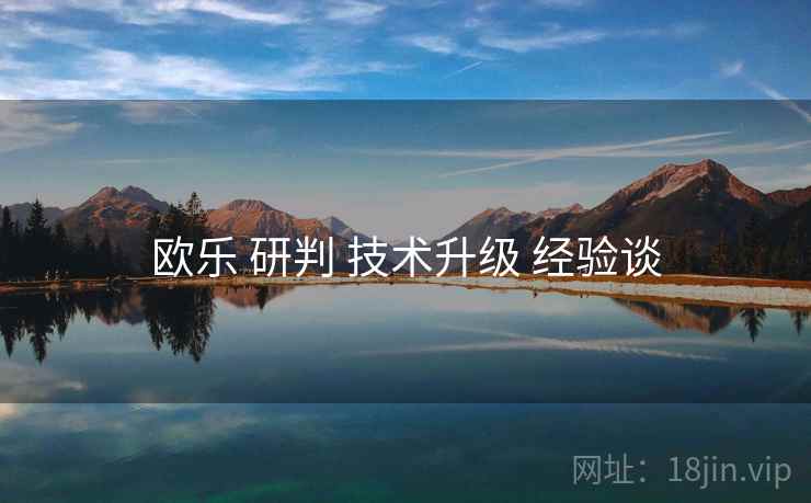 欧乐 研判 技术升级 经验谈