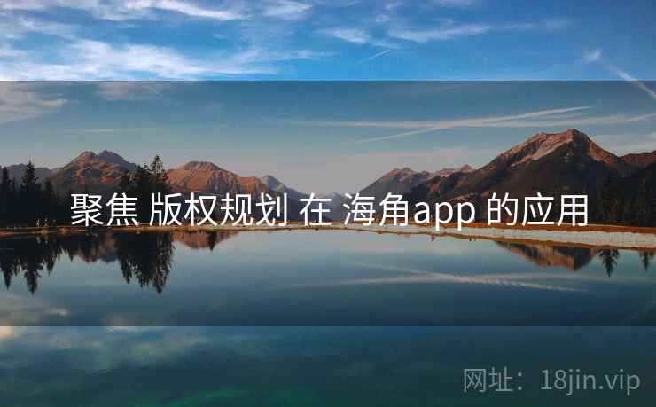 聚焦 版权规划 在 海角app 的应用