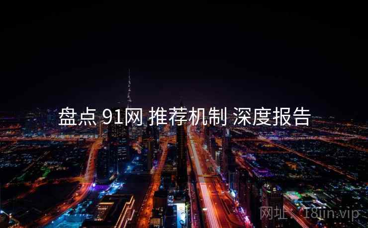 盘点 91网 推荐机制 深度报告