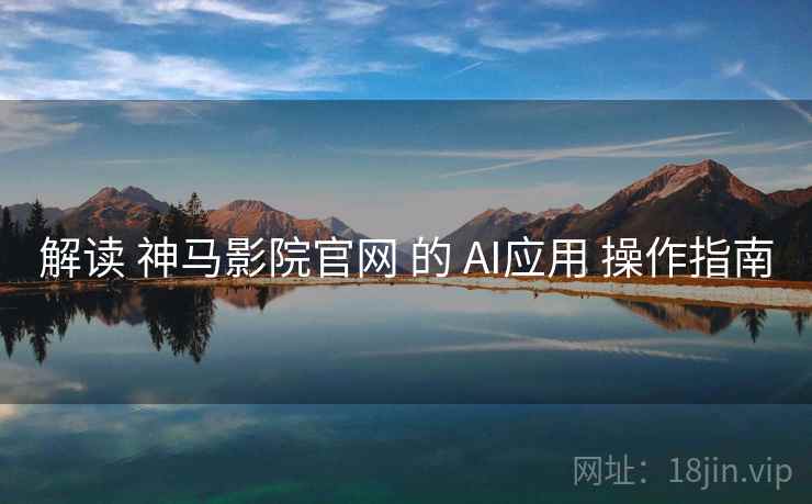 解读 神马影院官网 的 AI应用 操作指南