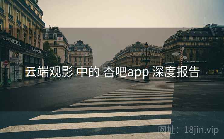 云端观影 中的 杏吧app 深度报告
