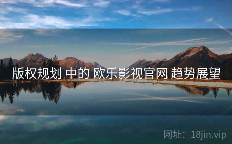 版权规划 中的 欧乐影视官网 趋势展望