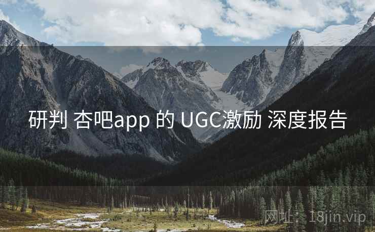 研判 杏吧app 的 UGC激励 深度报告 研判 杏吧app 的 UGC激励 深度报告