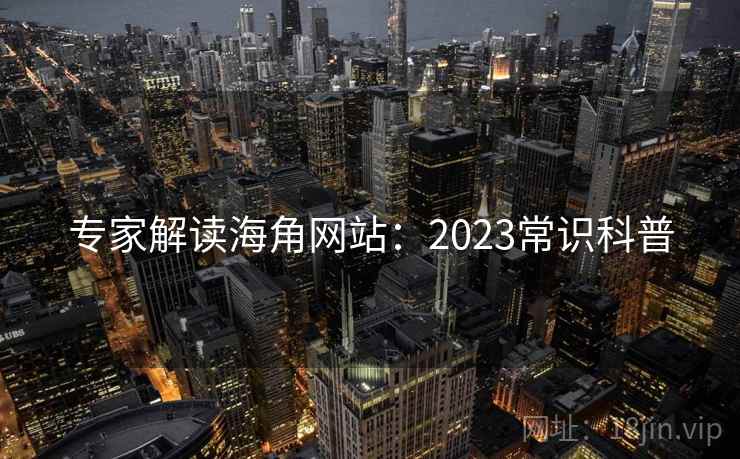 专家解读海角网站:2023常识科普 专家解读海角网站:2023常识科普