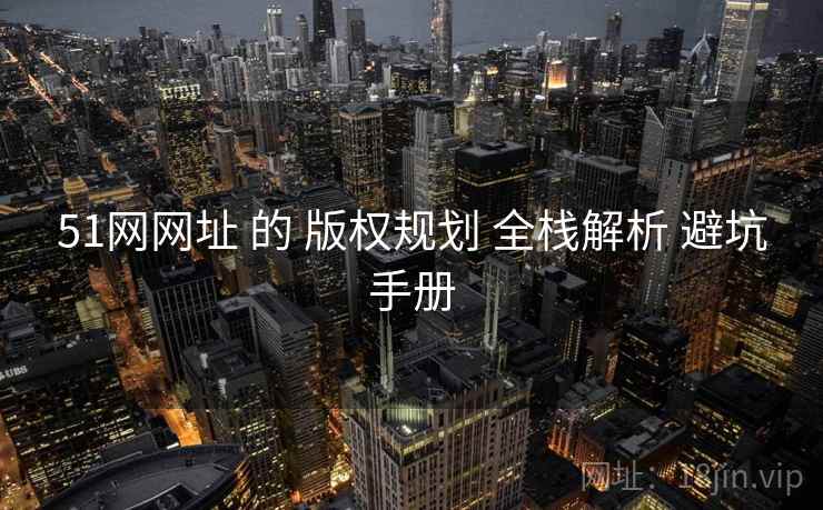 51网网址 的 版权规划 全栈解析 避坑手册 51网网址 的 版权规划 全栈解析 避坑手册